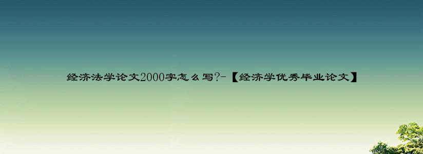 经济法学论文2000字怎么写-【经济学优秀毕业论文】.jpg