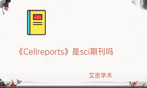 《Cellreports》是sci期刊吗_艾思学术.jpg