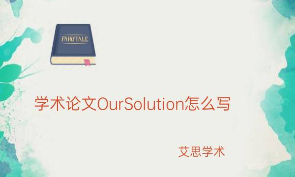 学术论文OurSolution怎么写_艾思学术.jpg