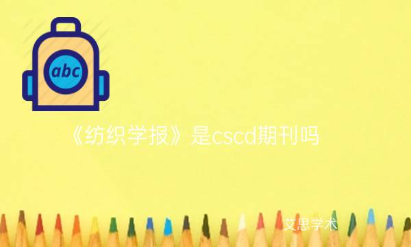 《纺织学报》是cscd期刊吗_艾思学术.jpg