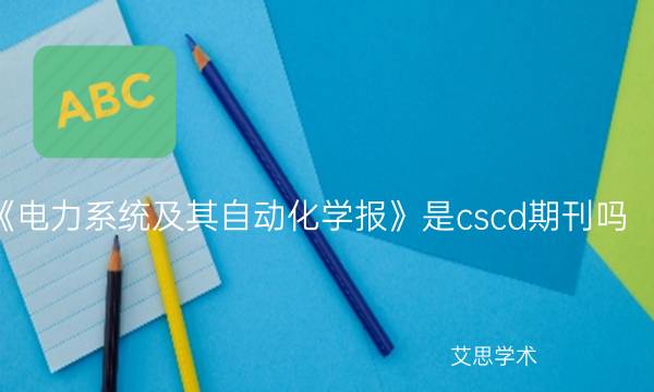 《电力系统及其自动化学报》是cscd期刊吗_艾思学术.jpg