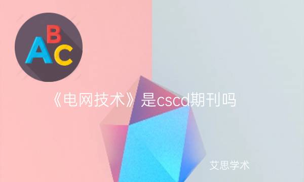 《电网技术》是cscd期刊吗_艾思学术.jpg