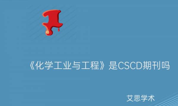 《化学工业与工程》是CSCD期刊吗_艾思学术.jpg