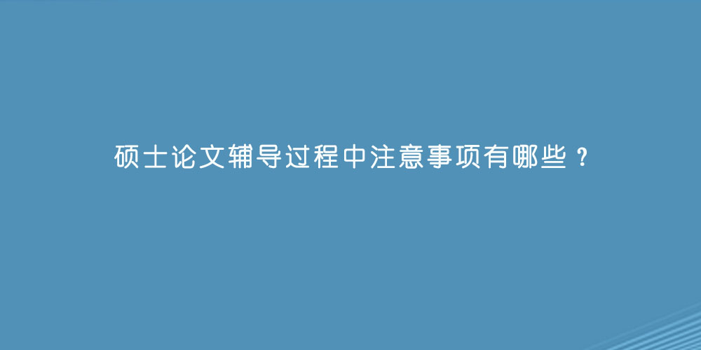 硕士论文辅导过程中注意事项有哪些？.jpg