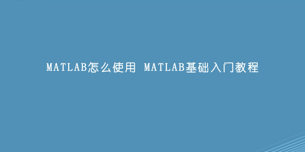 MATLAB怎么使用 MATLAB基础入门教程.jpg