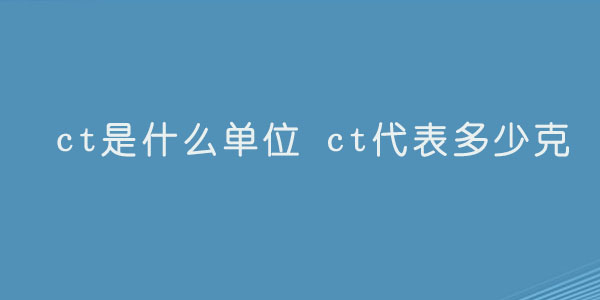 ct是什么单位 ct代表多少克.jpg