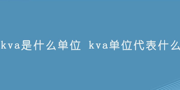kva是什么单位 kva单位代表什么.jpg
