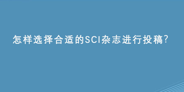 怎样选择合适的SCI杂志进行投稿.jpg