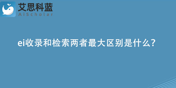 ei收录和检索两者最大区别是什么？.jpg