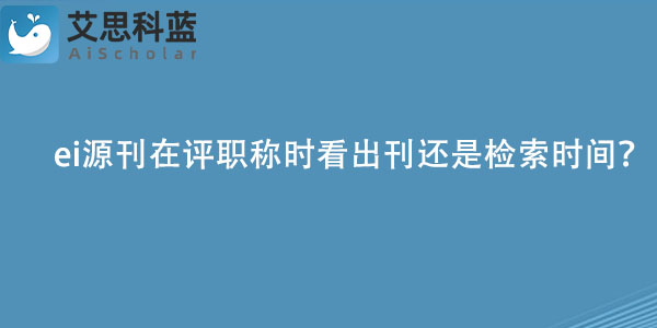 ei源刊在评职称时看出刊还是检索时间？.jpg