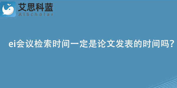 ei会议检索时间一定是论文发表的时间吗？.jpg