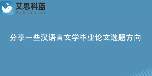 分享一些汉语言文学毕业论文选题方向.jpg