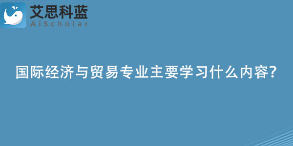 国际经济与贸易专业主要学习什么内容？.jpg