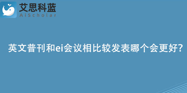 英文普刊和ei会议相比较发表哪个会更好？.jpg