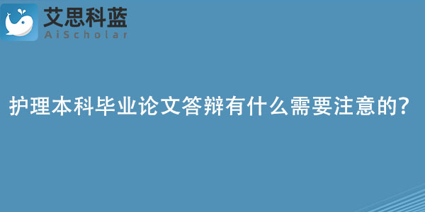 护理本科毕业论文答辩有什么需要注意的？.jpg