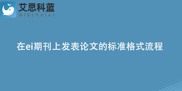 在ei期刊上发表论文的标准格式流程是怎样的？.jpg