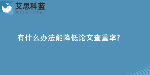 有什么办法能降低论文查重率.jpg