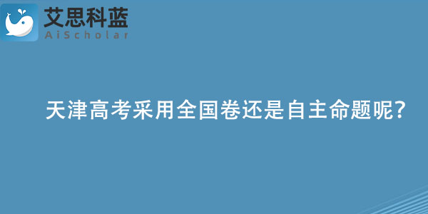 天津高考采用全国卷还是自主命题呢？.jpg