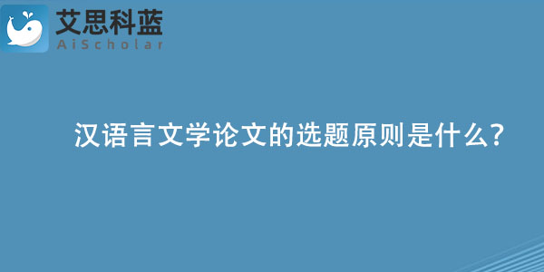 汉语言文学论文的选题原则是什么？.jpg