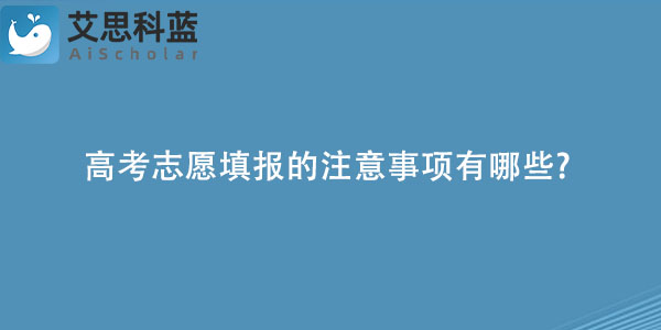 高考志愿填报的注意事项有哪些.jpg