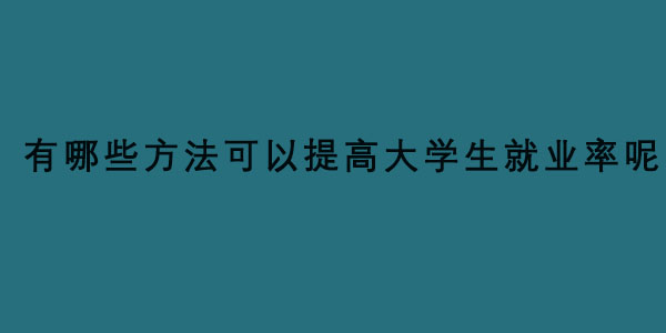 有哪些方法可以提高大学生就业率呢？.jpg