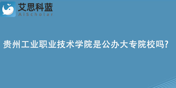 贵州工业职业技术学院是公办大专院校吗.jpg