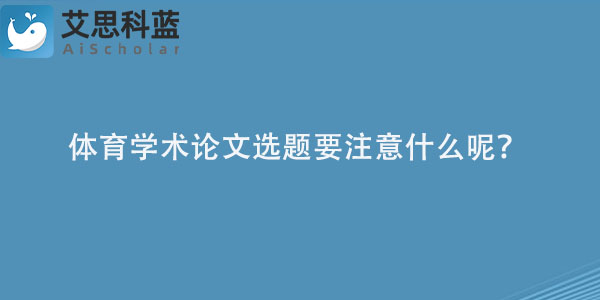 体育学术论文选题要注意什么呢？.jpg