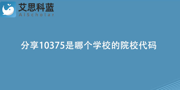 分享10375是哪个学校的院校代码.jpg