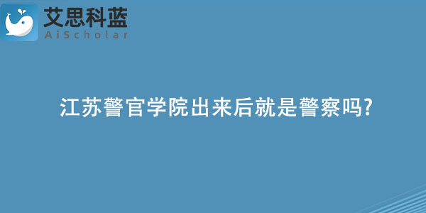 江苏警官学院出来后就是警察吗.jpg