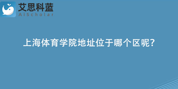 上海体育学院地址位于哪个区呢？.jpg