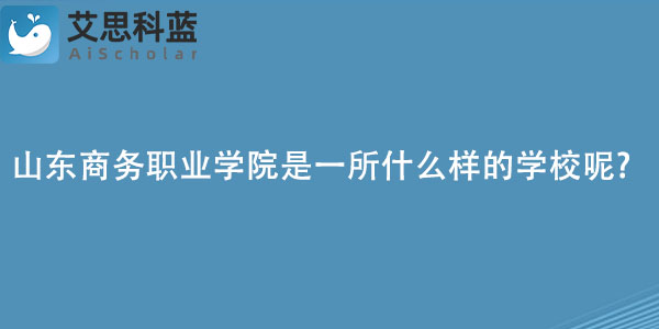 山东商务职业学院是一所什么样的学校呢.jpg