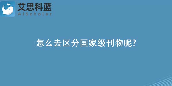 怎么去区分国家级刊物呢-.jpg