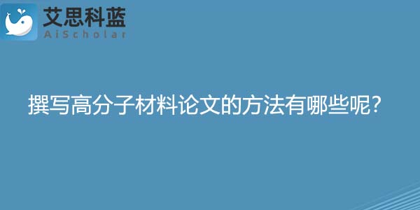 撰写高分子材料论文的方法有哪些呢？.jpg