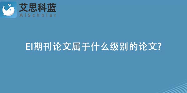 EI期刊论文属于什么级别的论文-.jpg