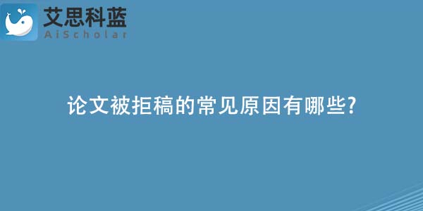 论文被拒稿的常见原因有哪些-.jpg