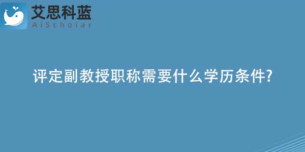 评定副教授职称需要什么学历条件-.jpg