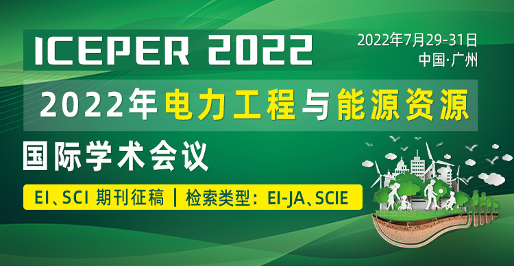 【SCIE、EI（JA）期刊】2022年电力工程与能源资源国际学术会议（ICEPER 2022）