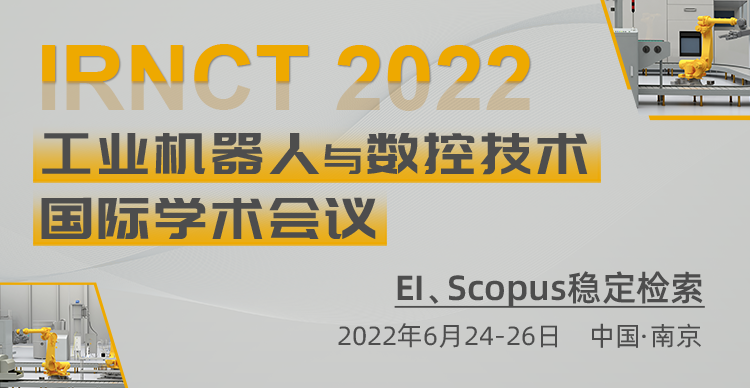 2022年工业机器人与数控技术国际学术会议（IRNCT 2022）