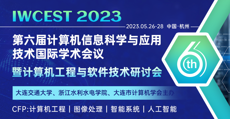 第六届计算机信息科学与应用技术国际学术会议暨计算机工程与软件技术研讨会（IWCEST 2023）