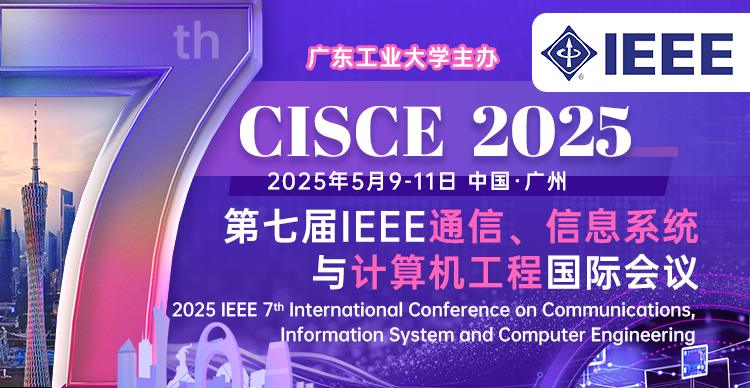 【IEEE出版|广东工业大学主办】第七届IEEE通信、信息系统与计算机工程国际会议(CISCE 2025)