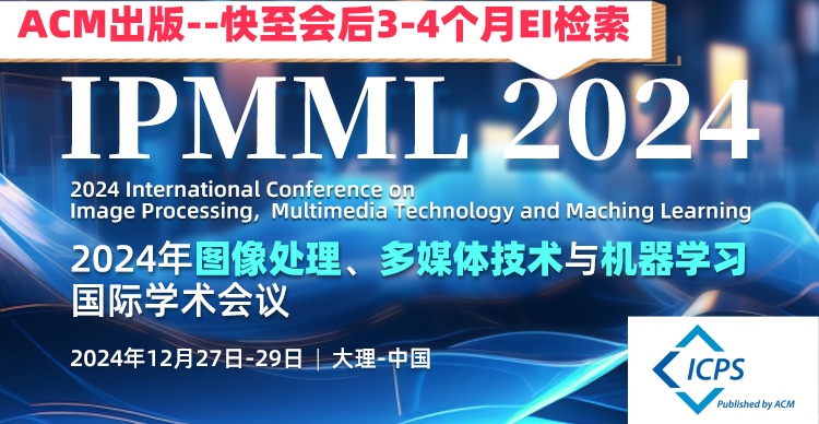 ACM出版--2024年图像处理、多媒体技术与机器学习国际学术会议（IPMML  2024）