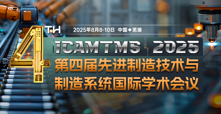 【安徽工程大学主办 | EI稳定】第四届先进制造技术与制造系统国际学术会议（ICAMTMS 2025）