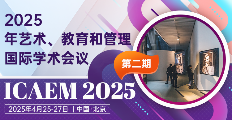 【外文期刊】2025年艺术、教育和管理国际学术会议（ICAEM 2025）- 第二期