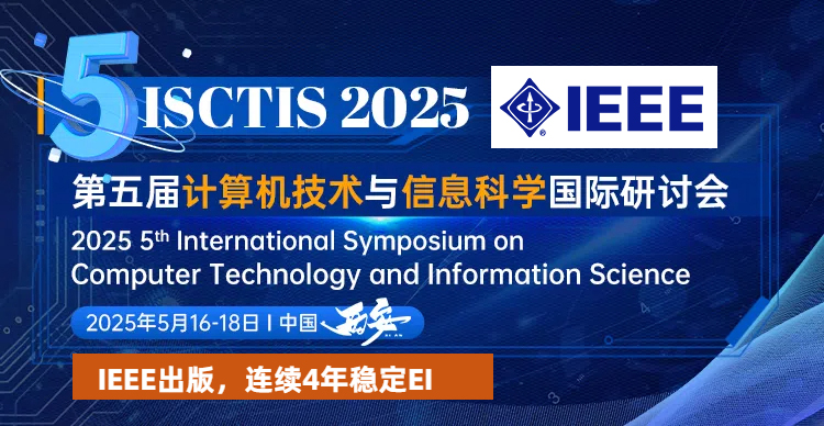 【IEEE|连续4年稳定EI】第五届计算机技术与信息科学国际研讨会 (ISCTIS 2025)