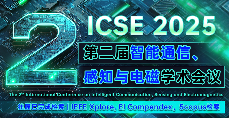 【中山大学主办】第二届智能通信、感知与电磁学术会议（ICSE 2025）