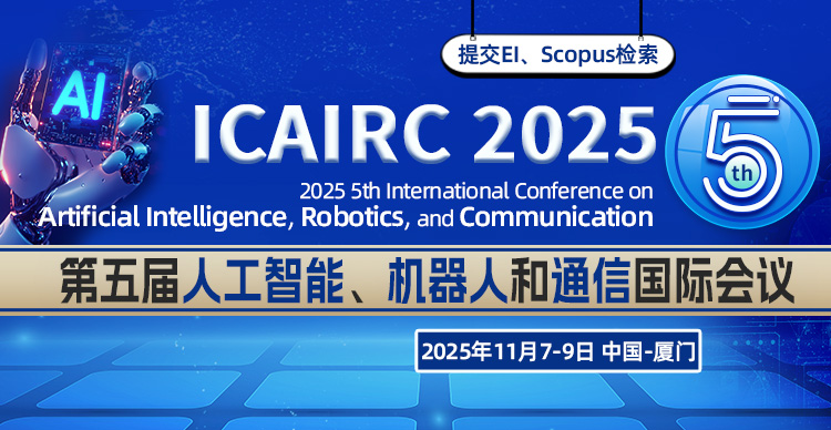 【双一流大学主办｜EI稳定检索】第五届人工智能、机器人和通信国际会议（ICAIRC 2025）