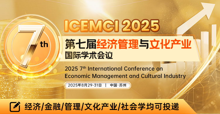 第七届经济管理与文化产业国际学术会议（ICEMCI 2025）