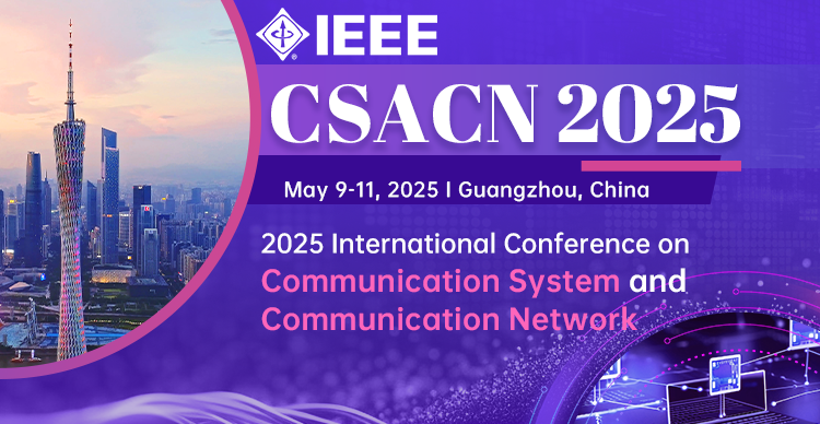 【IEEE出版 | 早鸟优惠！】2025通信系统与通信网络国际学研讨会（CSACN 2025）