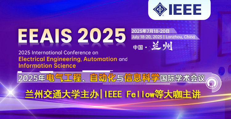 【IEEE出版 | 兰交大主办】2025年电气工程、自动化与信息科学国际学术会议（EEAIS 2025）