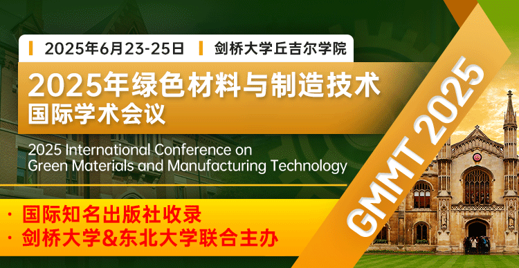 【剑桥大学主办 / 院士云集/同步收录摘要】2025年绿色材料与制造技术国际学术会议（GMMT 2025）